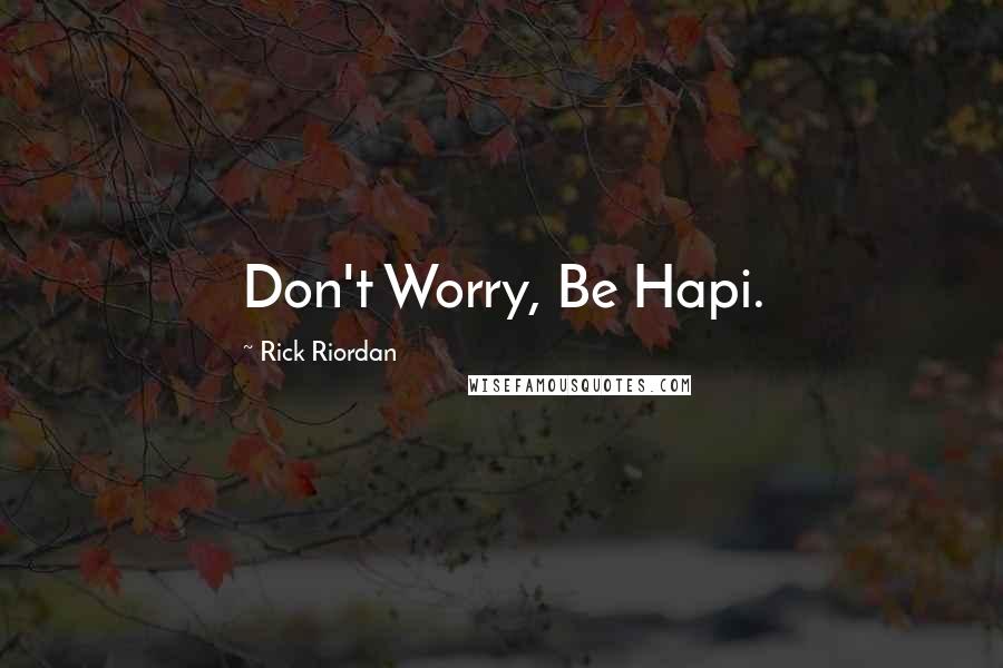 Rick Riordan Quotes: Don't Worry, Be Hapi.