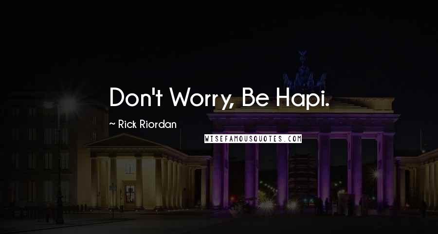 Rick Riordan Quotes: Don't Worry, Be Hapi.