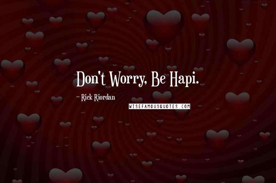 Rick Riordan Quotes: Don't Worry, Be Hapi.