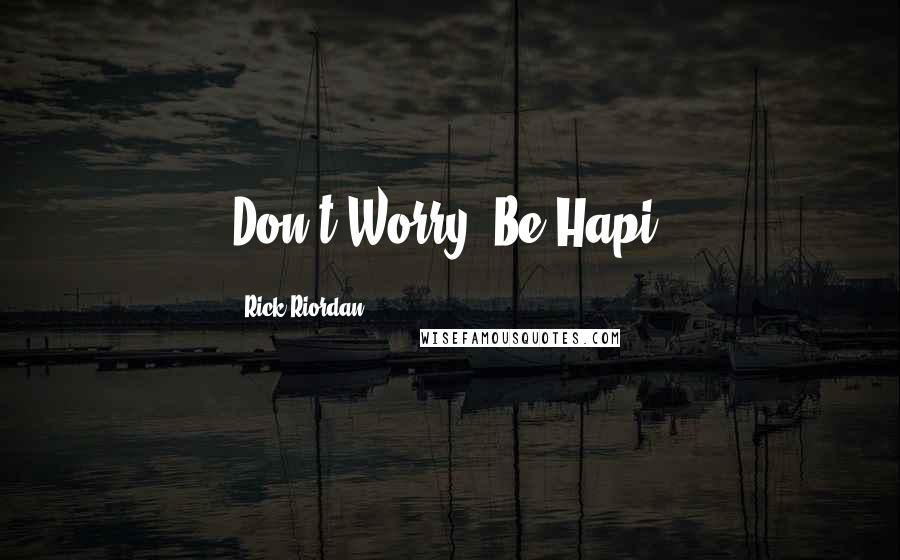 Rick Riordan Quotes: Don't Worry, Be Hapi.