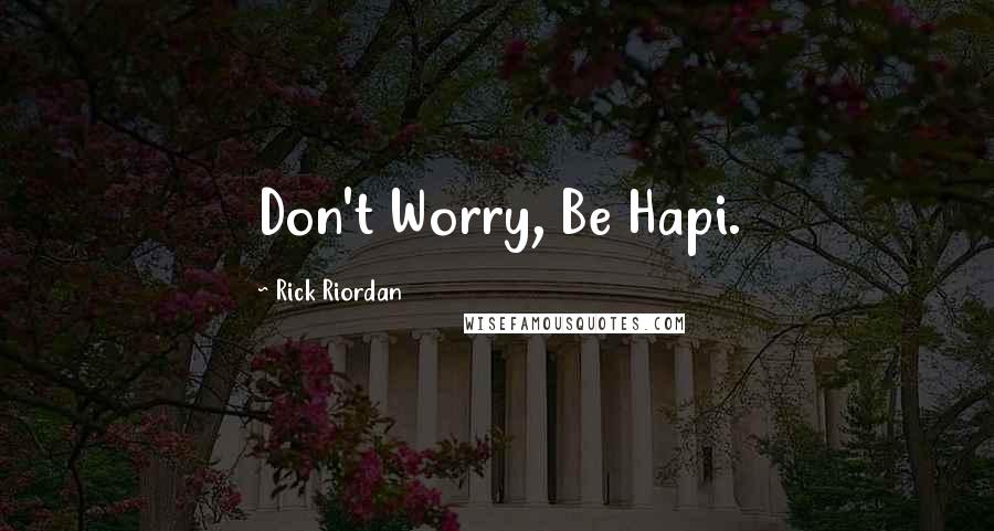 Rick Riordan Quotes: Don't Worry, Be Hapi.