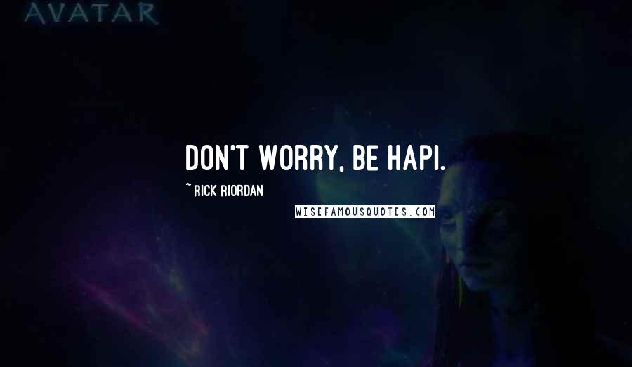 Rick Riordan Quotes: Don't Worry, Be Hapi.