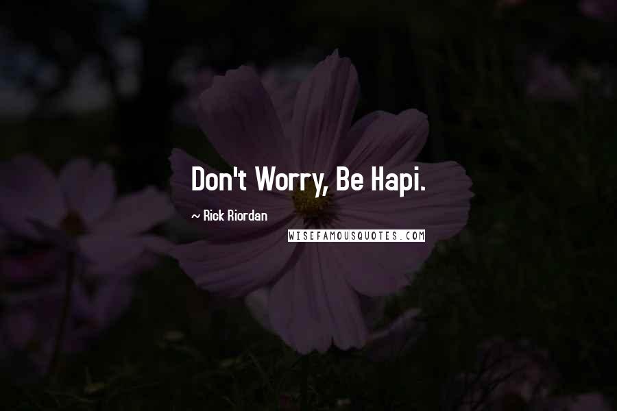 Rick Riordan Quotes: Don't Worry, Be Hapi.