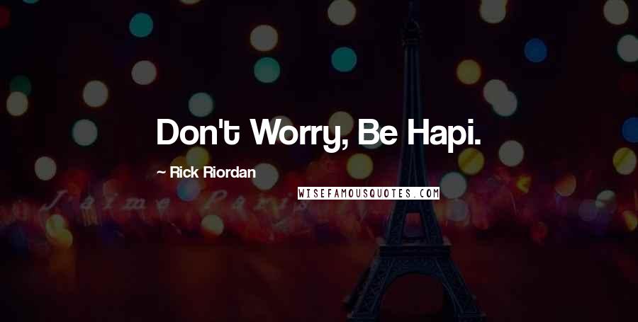 Rick Riordan Quotes: Don't Worry, Be Hapi.