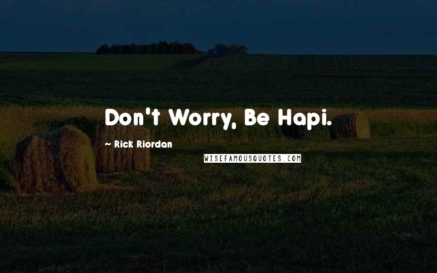 Rick Riordan Quotes: Don't Worry, Be Hapi.