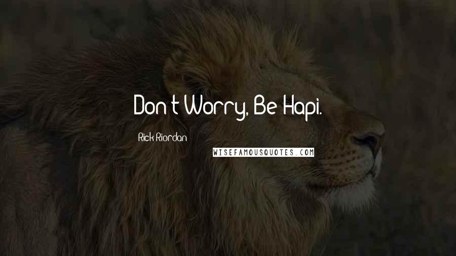 Rick Riordan Quotes: Don't Worry, Be Hapi.