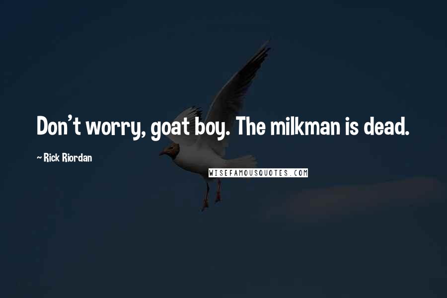 Rick Riordan Quotes: Don't worry, goat boy. The milkman is dead.