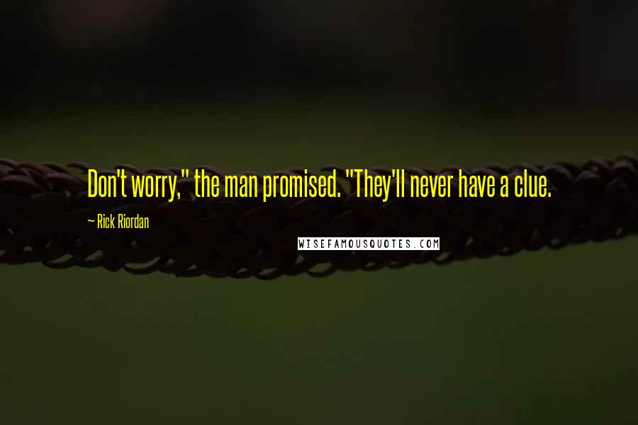 Rick Riordan Quotes: Don't worry," the man promised. "They'll never have a clue.