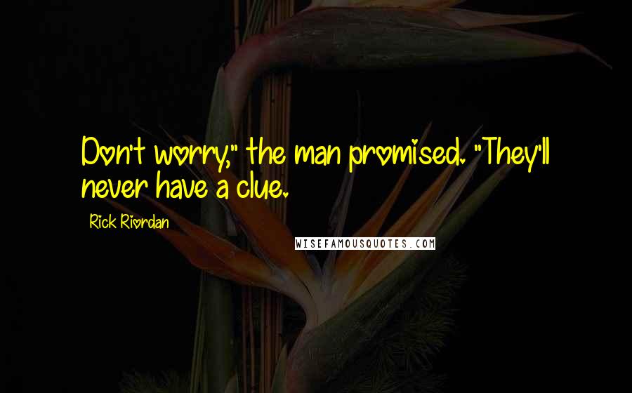 Rick Riordan Quotes: Don't worry," the man promised. "They'll never have a clue.