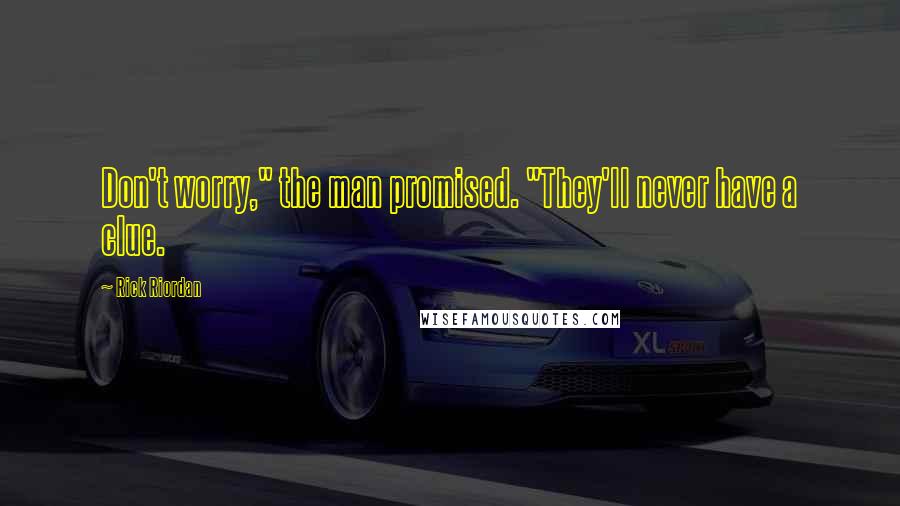 Rick Riordan Quotes: Don't worry," the man promised. "They'll never have a clue.
