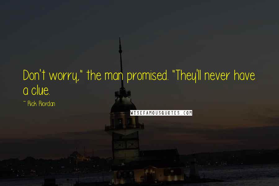 Rick Riordan Quotes: Don't worry," the man promised. "They'll never have a clue.