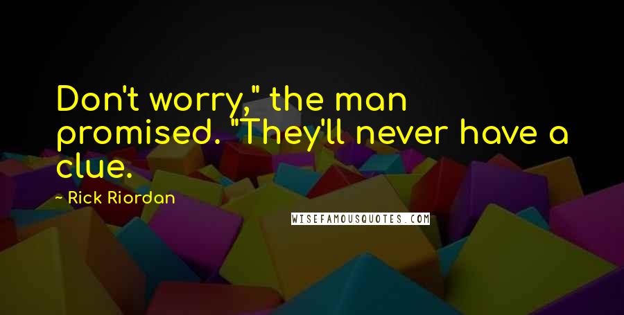 Rick Riordan Quotes: Don't worry," the man promised. "They'll never have a clue.