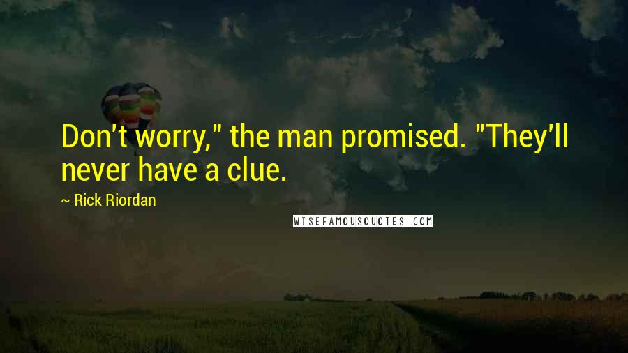 Rick Riordan Quotes: Don't worry," the man promised. "They'll never have a clue.
