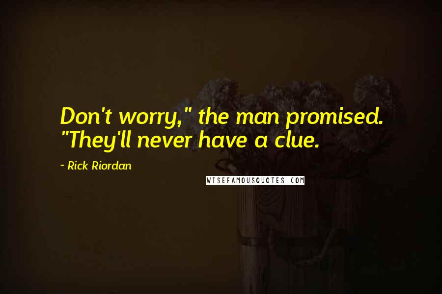 Rick Riordan Quotes: Don't worry," the man promised. "They'll never have a clue.