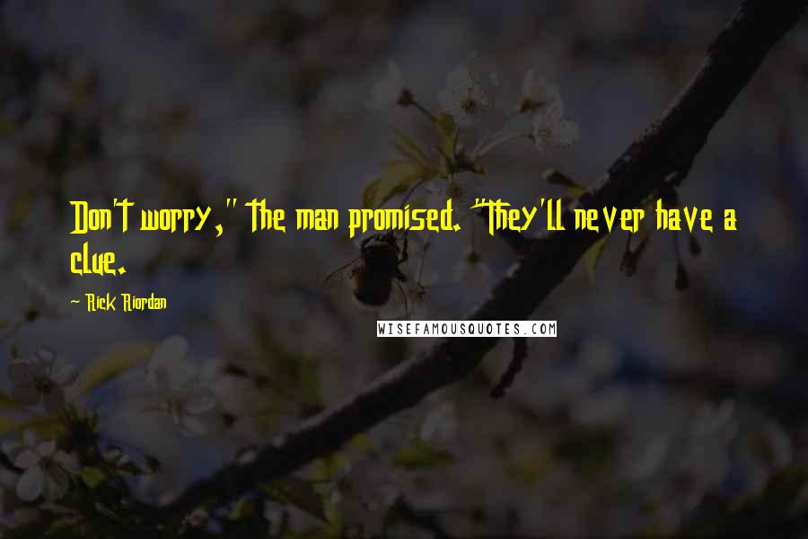 Rick Riordan Quotes: Don't worry," the man promised. "They'll never have a clue.