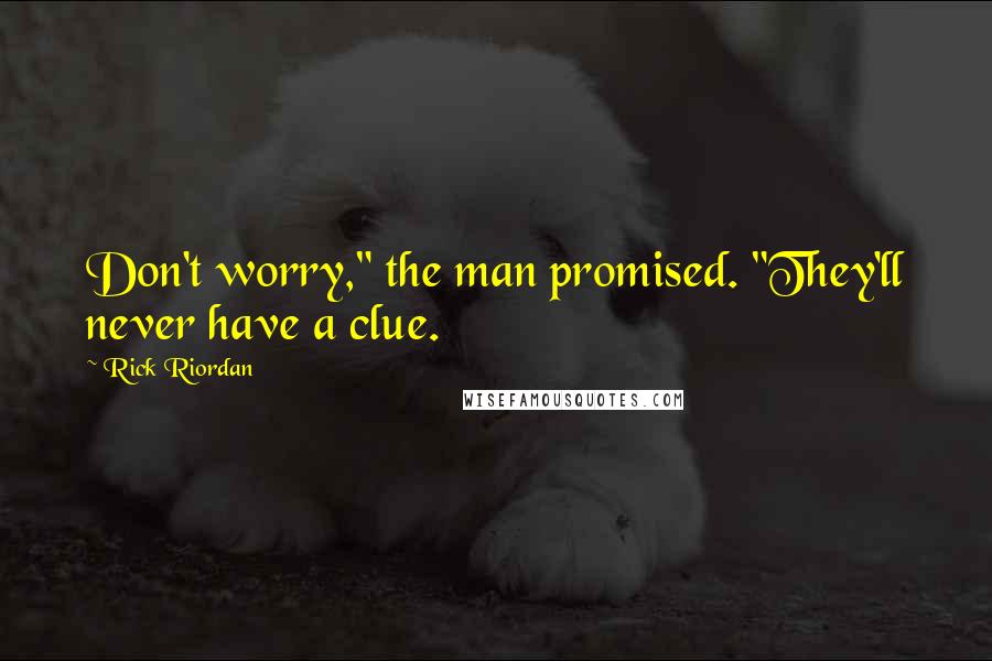 Rick Riordan Quotes: Don't worry," the man promised. "They'll never have a clue.