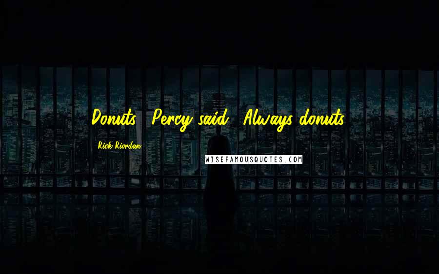 Rick Riordan Quotes: Donuts," Percy said. "Always donuts.