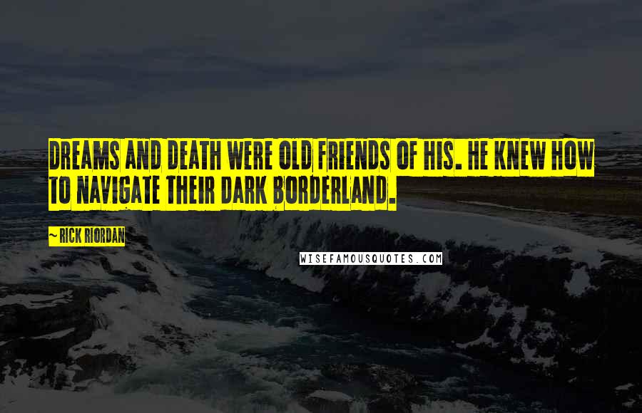 Rick Riordan Quotes: Dreams and death were old friends of his. He knew how to navigate their dark borderland.