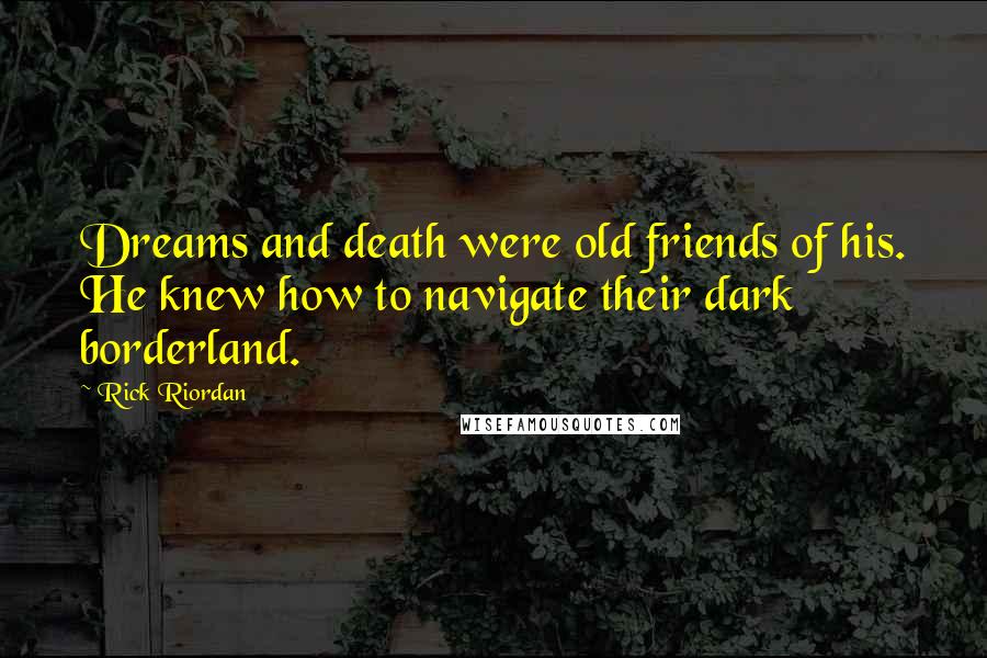 Rick Riordan Quotes: Dreams and death were old friends of his. He knew how to navigate their dark borderland.