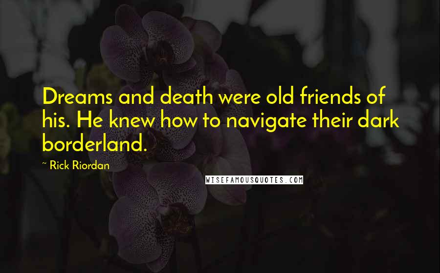 Rick Riordan Quotes: Dreams and death were old friends of his. He knew how to navigate their dark borderland.