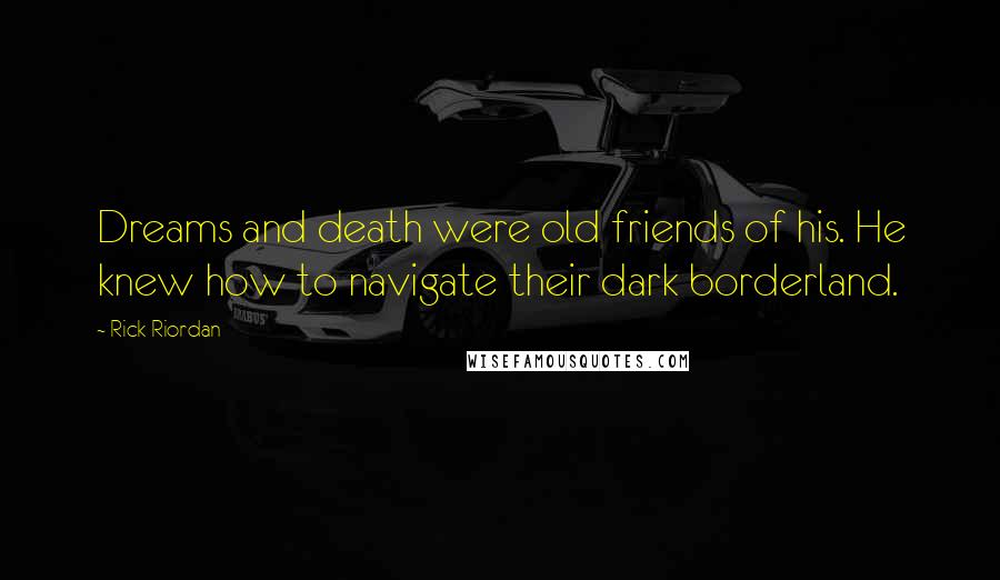 Rick Riordan Quotes: Dreams and death were old friends of his. He knew how to navigate their dark borderland.