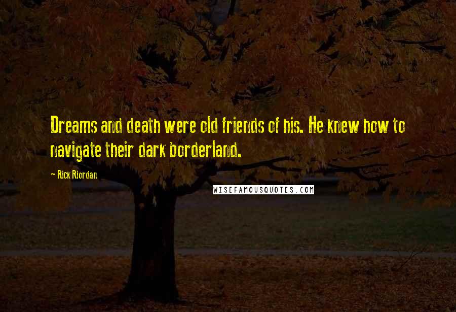 Rick Riordan Quotes: Dreams and death were old friends of his. He knew how to navigate their dark borderland.