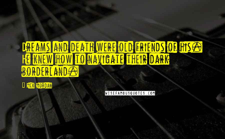 Rick Riordan Quotes: Dreams and death were old friends of his. He knew how to navigate their dark borderland.