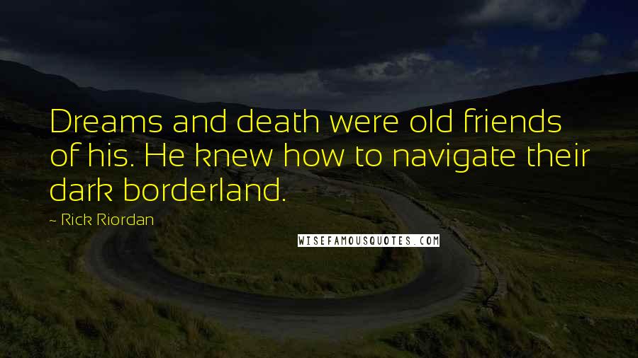 Rick Riordan Quotes: Dreams and death were old friends of his. He knew how to navigate their dark borderland.