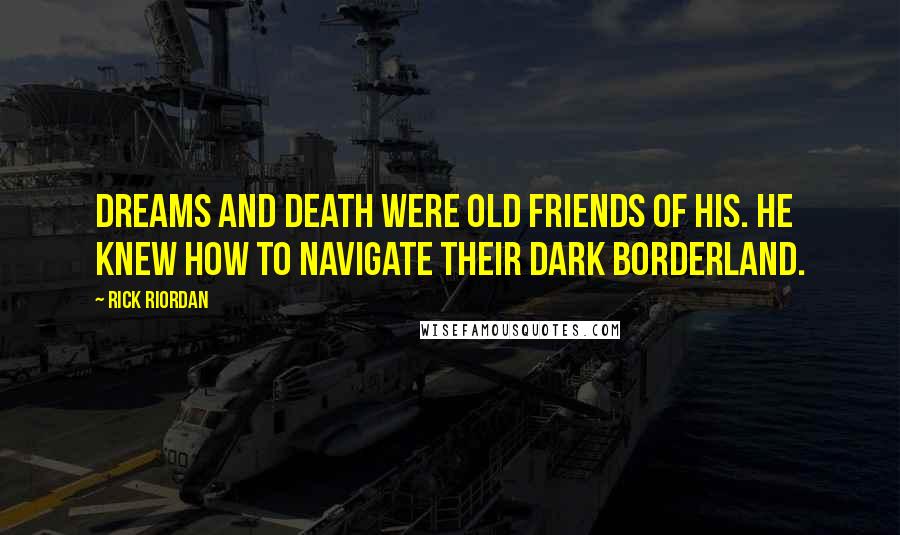 Rick Riordan Quotes: Dreams and death were old friends of his. He knew how to navigate their dark borderland.