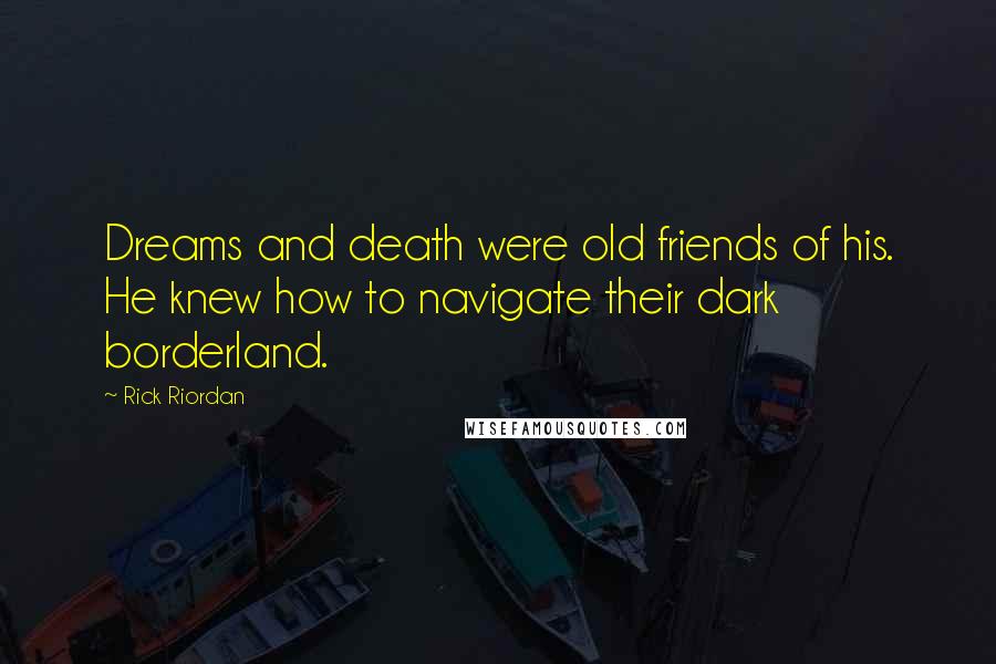 Rick Riordan Quotes: Dreams and death were old friends of his. He knew how to navigate their dark borderland.