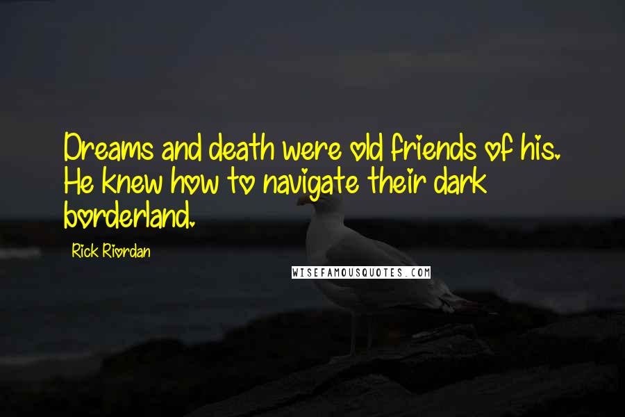 Rick Riordan Quotes: Dreams and death were old friends of his. He knew how to navigate their dark borderland.