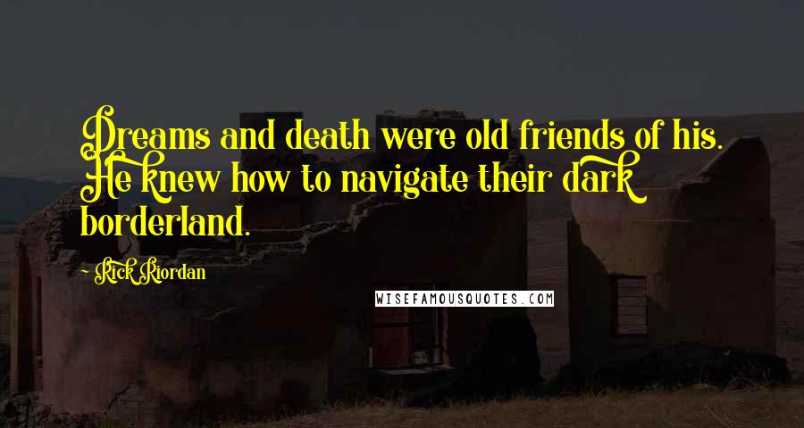 Rick Riordan Quotes: Dreams and death were old friends of his. He knew how to navigate their dark borderland.