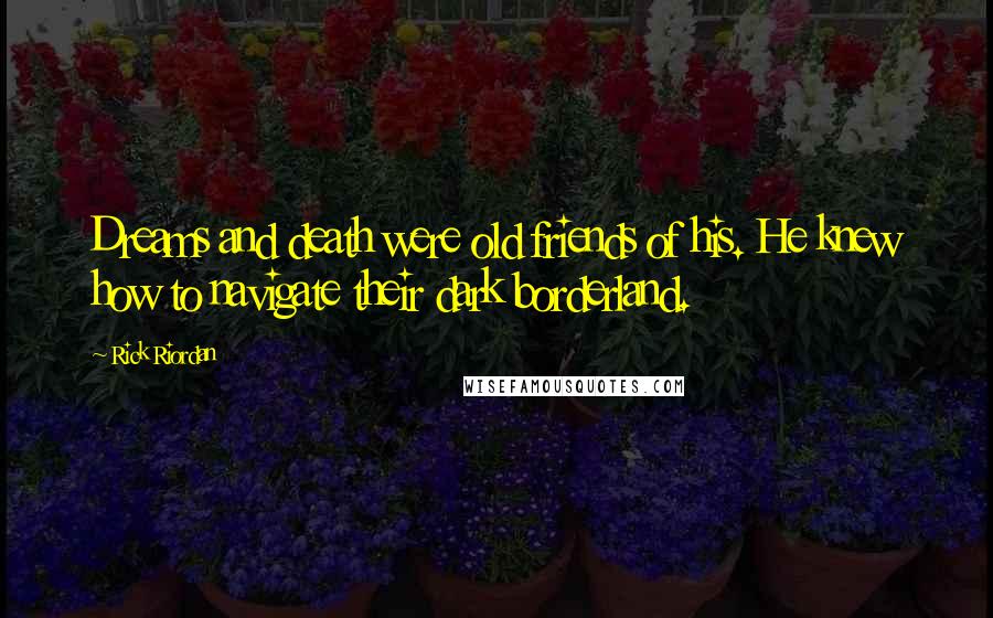 Rick Riordan Quotes: Dreams and death were old friends of his. He knew how to navigate their dark borderland.