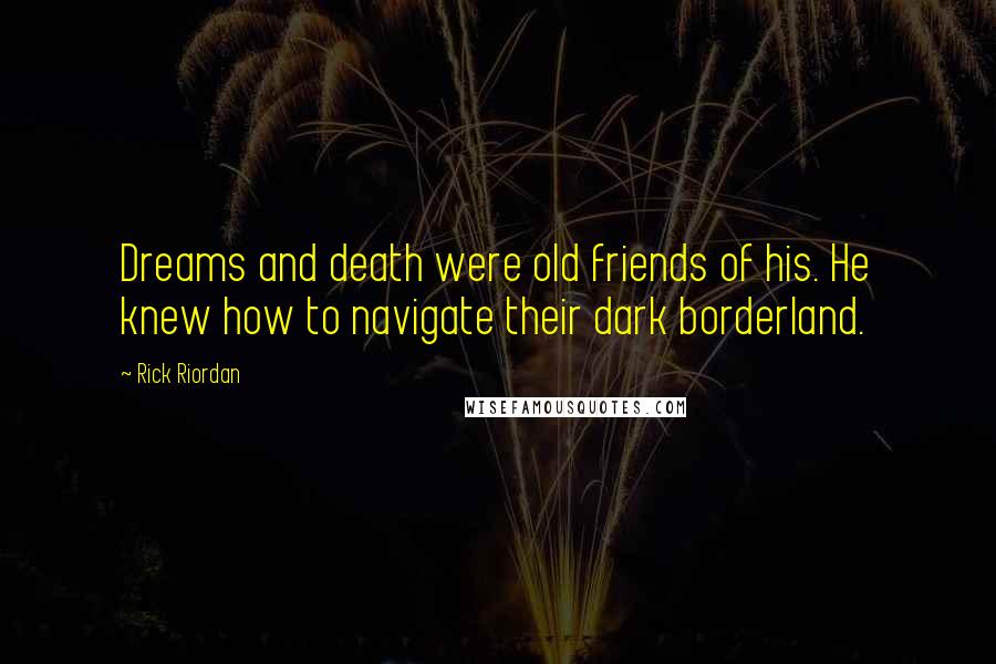 Rick Riordan Quotes: Dreams and death were old friends of his. He knew how to navigate their dark borderland.