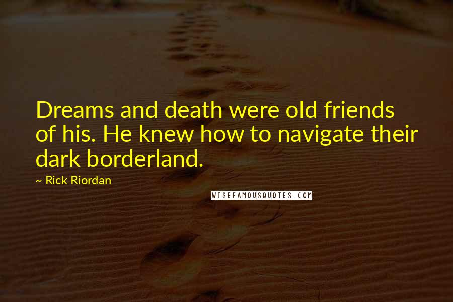 Rick Riordan Quotes: Dreams and death were old friends of his. He knew how to navigate their dark borderland.