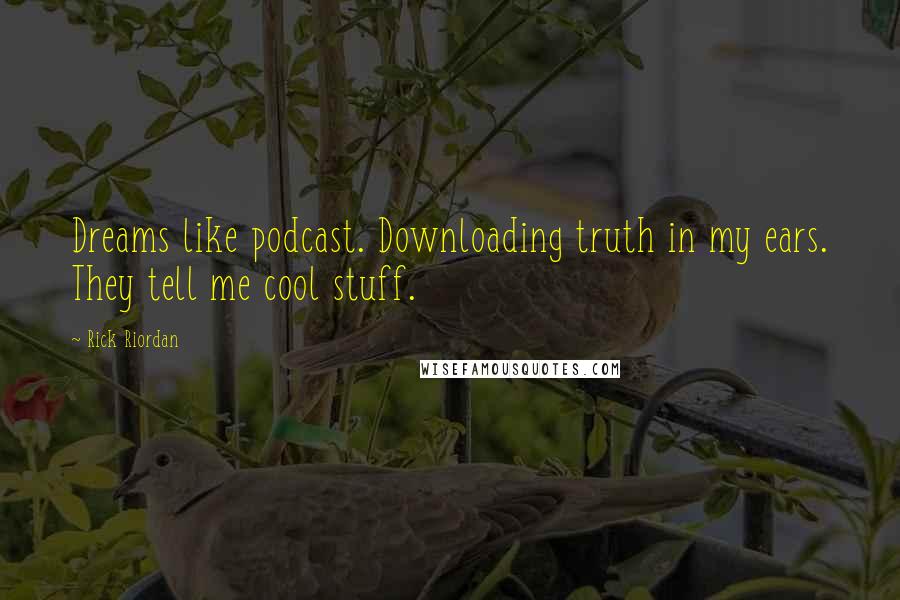 Rick Riordan Quotes: Dreams like podcast. Downloading truth in my ears. They tell me cool stuff.