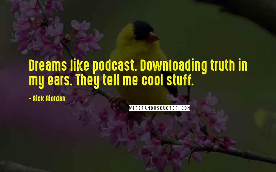 Rick Riordan Quotes: Dreams like podcast. Downloading truth in my ears. They tell me cool stuff.