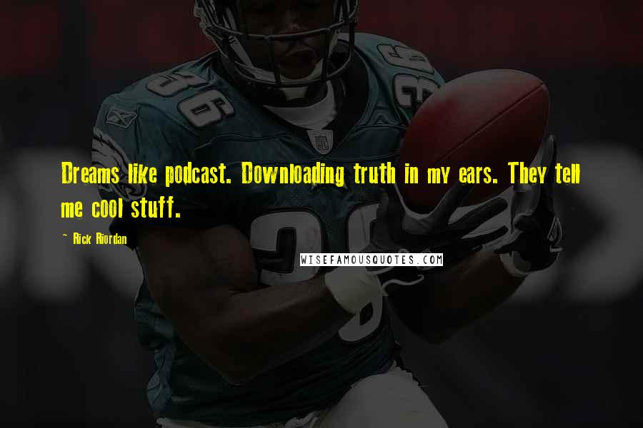 Rick Riordan Quotes: Dreams like podcast. Downloading truth in my ears. They tell me cool stuff.