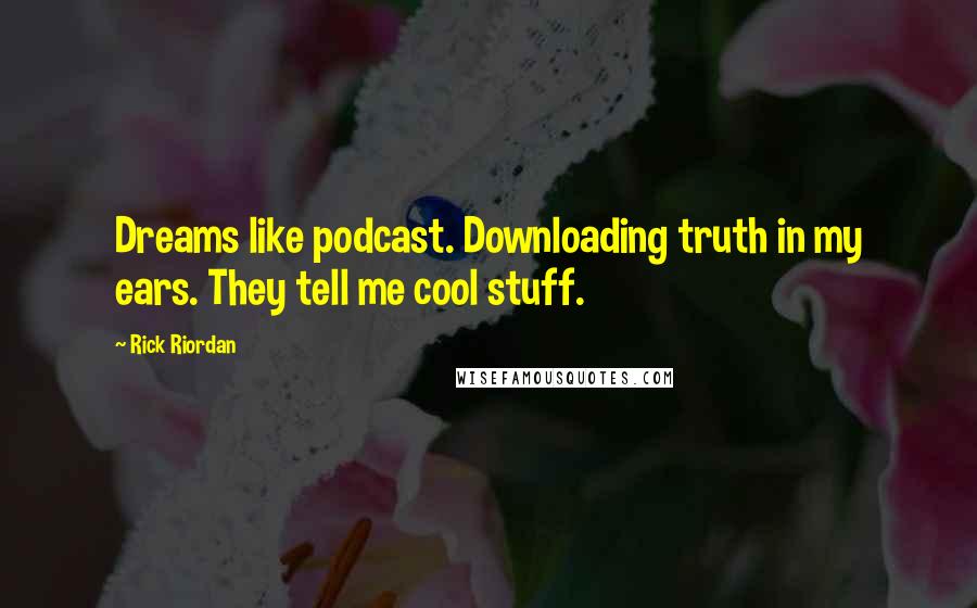 Rick Riordan Quotes: Dreams like podcast. Downloading truth in my ears. They tell me cool stuff.