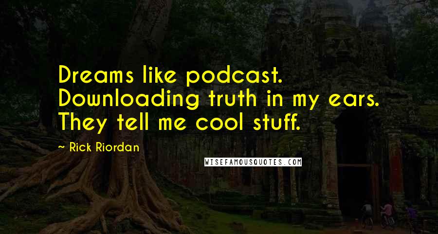 Rick Riordan Quotes: Dreams like podcast. Downloading truth in my ears. They tell me cool stuff.