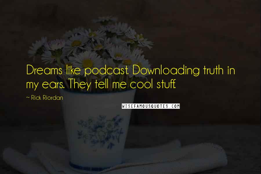 Rick Riordan Quotes: Dreams like podcast. Downloading truth in my ears. They tell me cool stuff.