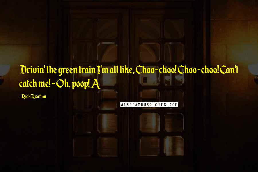 Rick Riordan Quotes: Drivin' the green train I'm all like, Choo-choo! Choo-choo! Can't catch me! - Oh, poop! A