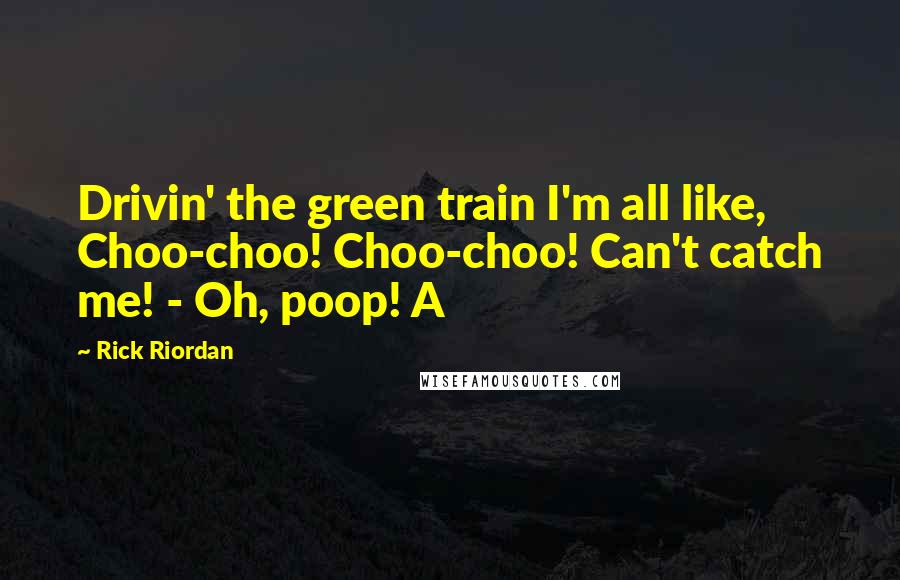 Rick Riordan Quotes: Drivin' the green train I'm all like, Choo-choo! Choo-choo! Can't catch me! - Oh, poop! A