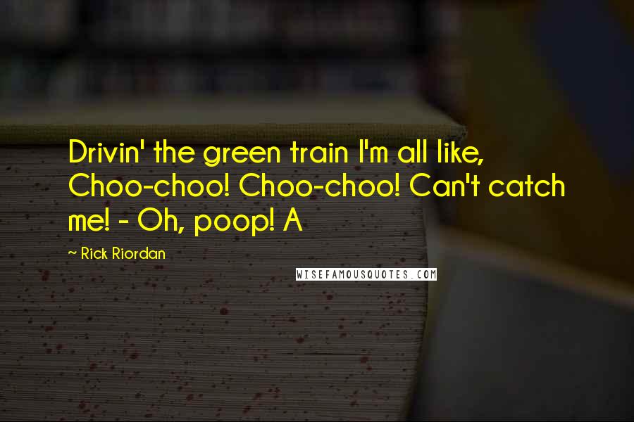 Rick Riordan Quotes: Drivin' the green train I'm all like, Choo-choo! Choo-choo! Can't catch me! - Oh, poop! A