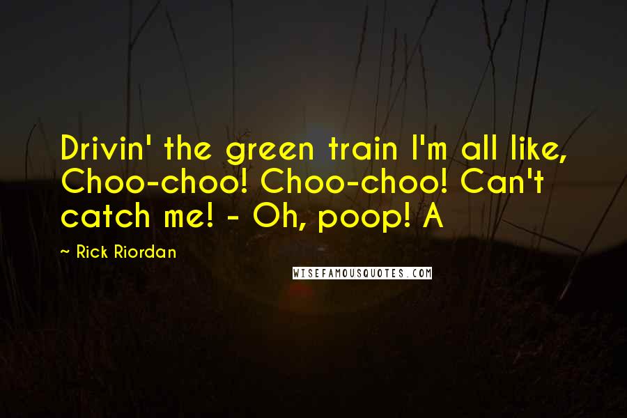 Rick Riordan Quotes: Drivin' the green train I'm all like, Choo-choo! Choo-choo! Can't catch me! - Oh, poop! A