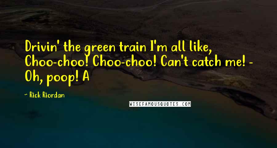 Rick Riordan Quotes: Drivin' the green train I'm all like, Choo-choo! Choo-choo! Can't catch me! - Oh, poop! A