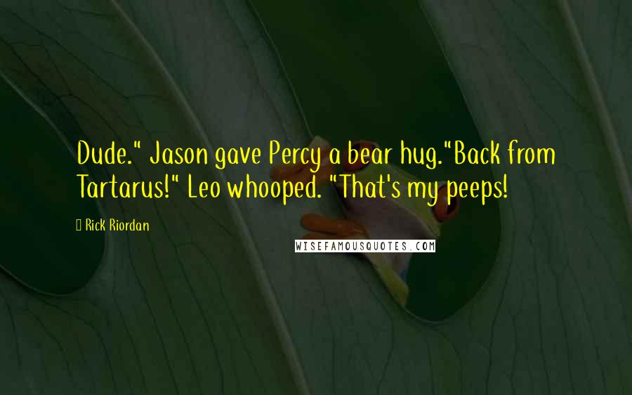 Rick Riordan Quotes: Dude." Jason gave Percy a bear hug."Back from Tartarus!" Leo whooped. "That's my peeps!