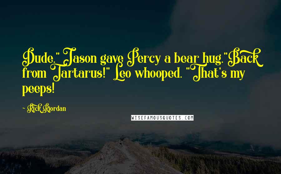 Rick Riordan Quotes: Dude." Jason gave Percy a bear hug."Back from Tartarus!" Leo whooped. "That's my peeps!