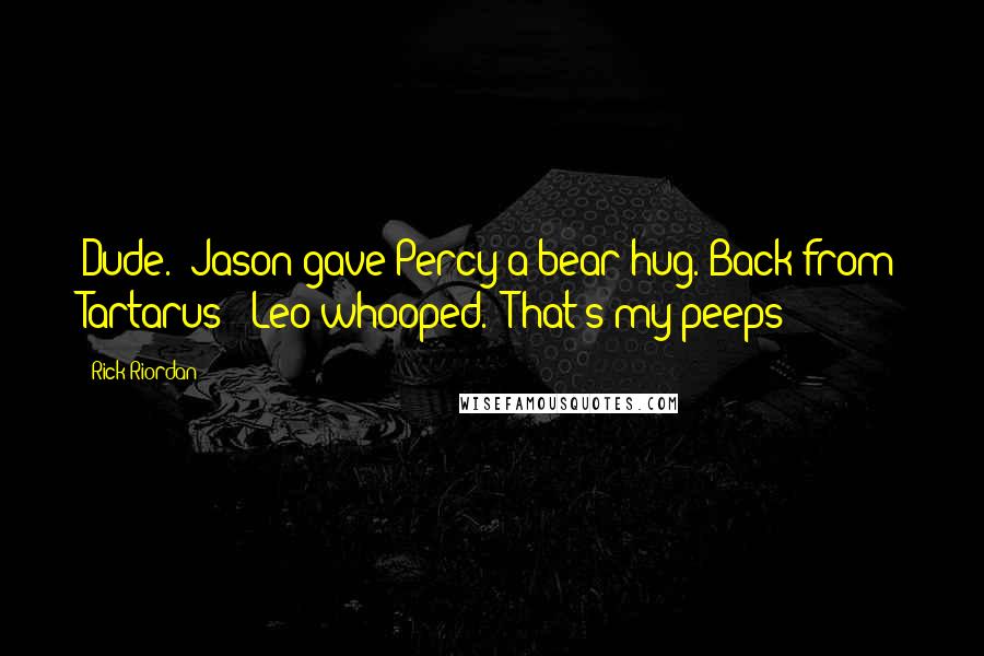 Rick Riordan Quotes: Dude." Jason gave Percy a bear hug."Back from Tartarus!" Leo whooped. "That's my peeps!