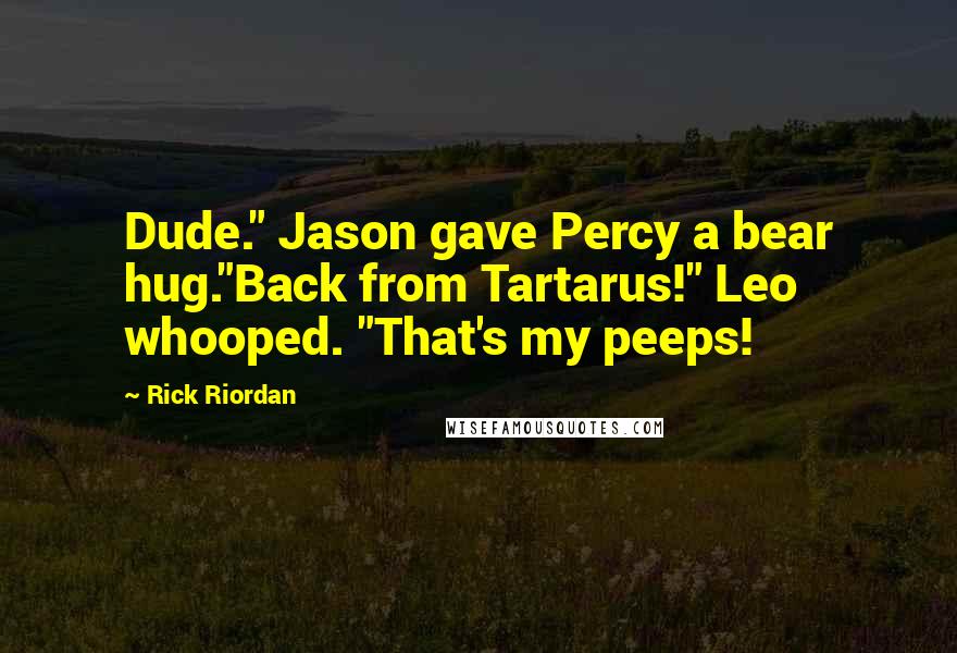 Rick Riordan Quotes: Dude." Jason gave Percy a bear hug."Back from Tartarus!" Leo whooped. "That's my peeps!